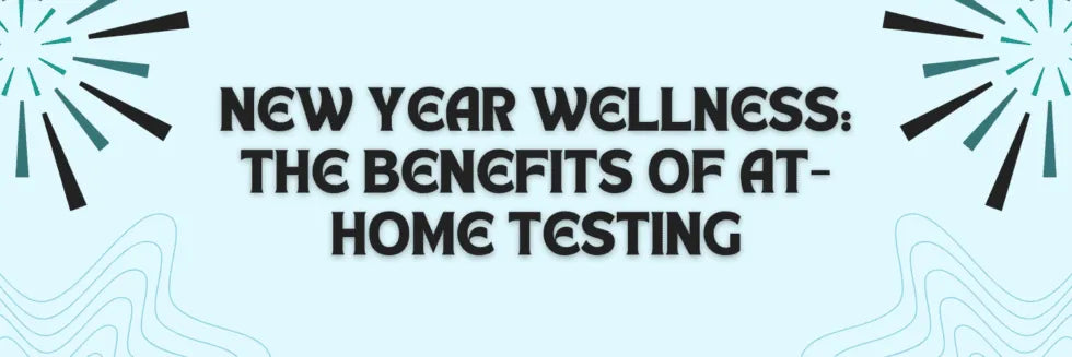 New Year Wellness: The Benefits of At-Home Testing