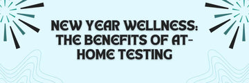 New Year Wellness: The Benefits of At-Home Testing